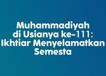 Muhammadiyah di Usianya yang ke-111: Ikhtiar Menyelamatkan Semesta