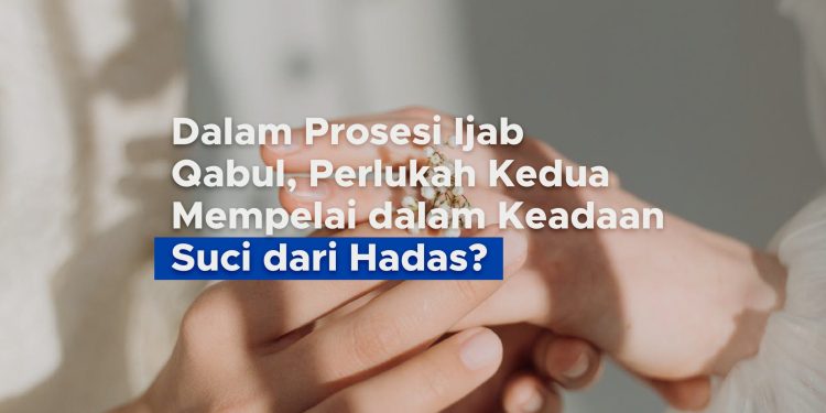 Dalam Prosesi Ijab Qabul, Perlukah Kedua Mempelai dalam Keadaan Suci dari Hadas?