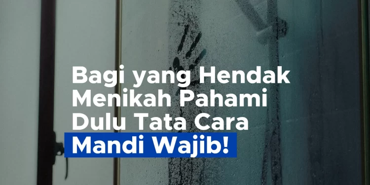 Bagi yang Hendak Menikah Pahami Dulu Tata Cara Mandi Wajib!