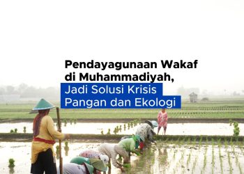 Pendayagunaan Wakaf di Muhammadiyah; Jadi Solusi Krisis Pangan dan Ekologi